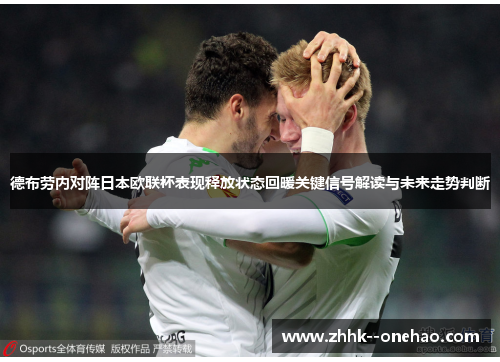 德布劳内对阵日本欧联杯表现释放状态回暖关键信号解读与未来走势判断