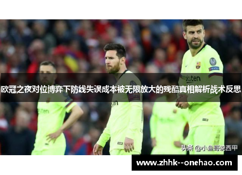 欧冠之夜对位博弈下防线失误成本被无限放大的残酷真相解析战术反思