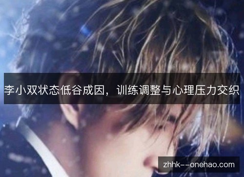 李小双状态低谷成因，训练调整与心理压力交织
